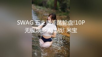 SWAG 五主播淫荡轮盘!10P无极限多人混战! 米宝