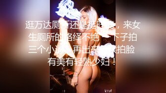 逛万达厕所还是挺旺的，来女生厕所的络绎不绝 一下子拍三个小逼，再出来等候拍脸 有美有轻熟少妇！