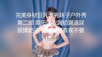 完美身材巨乳漂亮妹子户外秀第二部 厕所脱衣漏奶漏逼尿尿揉奶子 很是诱惑喜欢不要错过