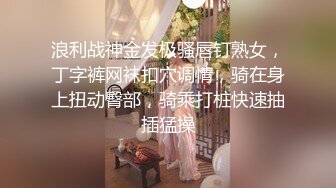 浪利战神金发极骚唇钉熟女，丁字裤网袜扣穴调情，骑在身上扭动臀部，骑乘打桩快速抽插猛操