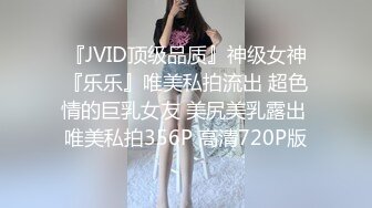 『JVID顶级品质』神级女神『乐乐』唯美私拍流出 超色情的巨乳女友 美尻美乳露出 唯美私拍356P 高清720P版