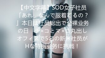 【中文字幕】SOD女子社员「あれ、なんで服着てるの？」本日は社员総出で全裸业务の日　チ×コとマ×コ丸出しオフィスで5名の新米社员がHな特别业务に挑戦！