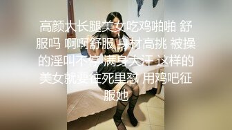 高颜大长腿美女吃鸡啪啪 舒服吗 啊啊舒服 身材高挑 被操的淫叫不停 满身大汗 这样的美女就要往死里怼 用鸡吧征服她