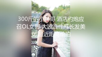 300斤的小胖哥 酒店约炮应召OL女郎 大波浪性感长发美女 超近距离偷拍