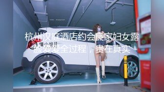 杭州汉庭酒店约会良家妇女露脸爱爱全过程，贵在真实