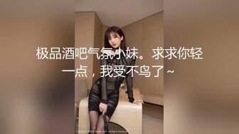 极品酒吧气氛小妹。求求你轻一点，我受不鸟了～