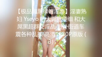 【极品媚黑绿帽淫妻】淫妻熟妇 Yseyo 奶大臀肥腰细 和大屌黑超群交淫乱 野外街道车震各种乱操 高清1080P原版 (3)