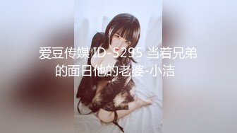 爱豆传媒 ID-5295 当着兄弟的面日他的老婆-小洁  