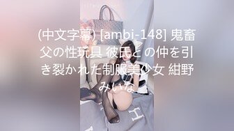 (中文字幕) [ambi-148] 鬼畜父の性玩具 彼氏との仲を引き裂かれた制服美少女 紺野みいな