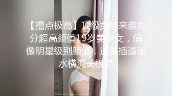 【撸点极高】顶级女神来袭九分超高颜值19岁美少女，偶像明星级别颜值，道具插逼淫水横流美极了