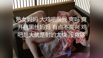 熟女妈妈 大鸡吧操我 爽吗 爽 开档黑丝妈妈 有点不高兴 鸡吧是大就是射的太快 没爽够