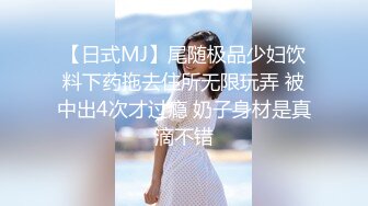 【日式MJ】尾随极品少妇饮料下药拖去住所无限玩弄 被中出4次才过瘾 奶子身材是真滴不错