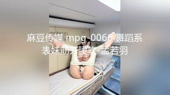 麻豆传媒 mpg-0066 舞蹈系表妹筋开腰软-孟若羽