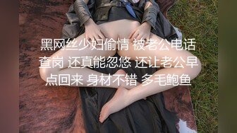 黑网丝少妇偷情 被老公电话查岗 还真能忽悠 还让老公早点回来 身材不错 多毛鲍鱼