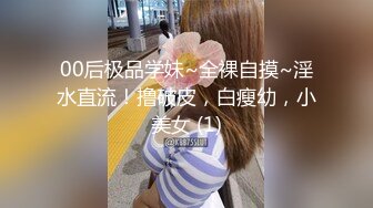 00后极品学妹~全裸自摸~淫水直流！撸破皮，白瘦幼，小美女 (1)