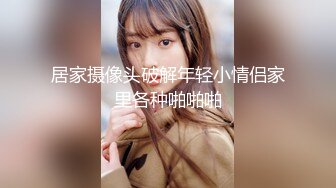 居家摄像头破解年轻小情侣家里各种啪啪啪