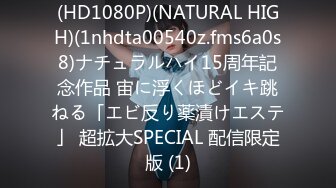 (HD1080P)(NATURAL HIGH)(1nhdta00540z.fms6a0s8)ナチュラルハイ15周年記念作品 宙に浮くほどイキ跳ねる「エビ反り薬漬けエステ」 超拡大SPECIAL 配信限定版 (1)