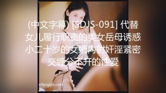 (中文字幕) [SDJS-091] 代替女儿履行职责的美女岳母诱惑小二十岁的女婿内射奸淫紧密交缠分不开的性爱