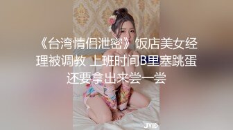 《台湾情侣泄密》饭店美女经理被调教 上班时间B里塞跳蛋还要拿出来尝一尝