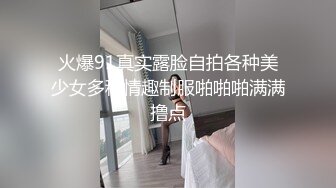 火爆91真实露脸自拍各种美少女多种情趣制服啪啪啪满满撸点