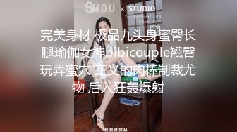 完美身材 极品九头身蜜臀长腿瑜伽女神bibicouple翘臀玩弄蜜穴 正义的肉棒制裁尤物 后入狂轰爆射