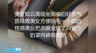 美女如云高级坐厕偸拍好多气质精致美女方便阴毛一小戳的性感美女把衣服全脱了只留个奶罩内裤很奇葩