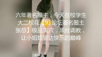 六年著名圈主，今天在校学生大二校花【91论坛著名圈主张总】极品美穴，黑丝调教，让小姐姐到达快乐的巅峰