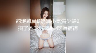 約炮離異D奶嬌小氣質少婦2搞了她9次高潮要吃蛋補補