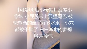 『可爱00后小母狗』反差小学妹 小屁股带上狐狸尾巴 被爸爸肏的流了好多水水，小穴都被干肿了 白白嫩嫩的萝莉嗲声嗲气