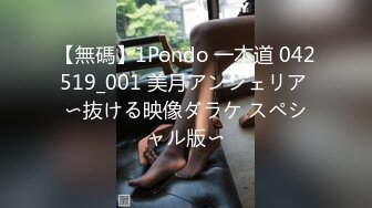 【無碼】1Pondo 一本道 042519_001 美月アンジェリア 〜抜ける映像ダラケ スペシャル版〜