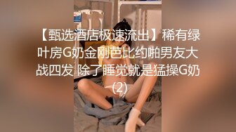 【甄选酒店极速流出】稀有绿叶房G奶金刚芭比约啪男友大战四发 除了睡觉就是猛操G奶 (2)