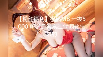 【粉丝福利】极品MB 一夜5000 听说是被富二代调教出来的