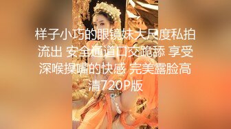 样子小巧的眼镜妹大尺度私拍流出 安全通道口交跪舔 享受深喉操嘴的快感 完美露脸高清720P版