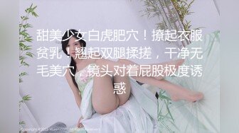 甜美少女白虎肥穴！撩起衣服贫乳！翘起双腿揉搓，干净无毛美穴，镜头对着屁股极度诱惑