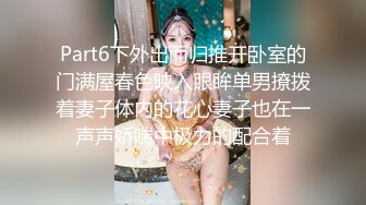 Part6下外出而归推开卧室的门满屋春色映入眼眸单男撩拨着妻子体内的花心妻子也在一声声娇喘中极力的配合着