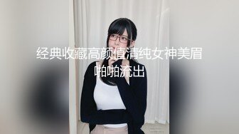 经典收藏高颜值清纯女神美眉啪啪流出