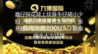 鑫仔探花背上纹身牛仔裙小少妇，镜头前舔屌舌头灵活，张开腿舔逼翘起屁股后入，骑乘撞击大力猛操