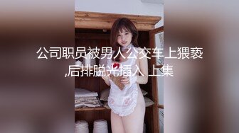 公司职员被男人公交车上猥亵,后排脱光插入 上集