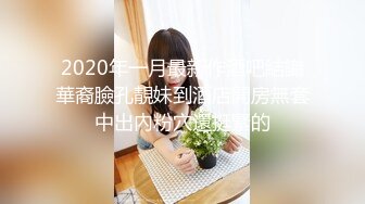 2020年一月最新作酒吧結識華裔臉孔靚妹到酒店開房無套中出內粉穴還挺緊的