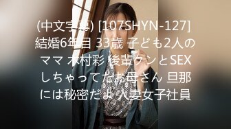 (中文字幕) [107SHYN-127] 結婚6年目 33歳 子ども2人のママ 木村彩 後輩クンとSEXしちゃってたお母さん 旦那には秘密だよ 人妻女子社員