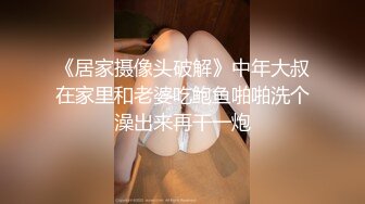 《居家摄像头破解》中年大叔在家里和老婆吃鲍鱼啪啪洗个澡出来再干一炮