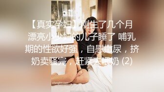 【真实孕妇】刚生了几个月 漂亮小少妇的儿子睡了 哺乳期的性欲好强，自慰撒尿，挤奶卖骚完，赶紧去喂奶 (2)