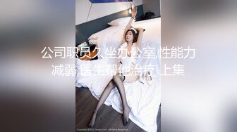 公司职员久坐办公室,性能力减弱,医生帮他治疗 上集