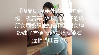 《极品CP魔手外购》坑神商场、夜店等小姐姐比较多的场所女厕极限偸拍各种制服女神级妹子方便 又能看脸又能看逼相当哇塞 (9)