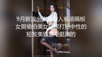 9月新流出大神潜入商场隔板女厕偷拍美女尿尿打扮中性的短发美眉逼毛挺黑的