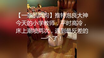 【一条肌肉狗】推特泡良大神今天的小学教师，平时高冷，床上潮喷两次，遇到最反差的一个了！