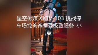 星空传媒 XKTV-103 挑战停车场找爸爸享受极致服务-小莫