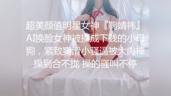 超美颜值明星女神『鞠婧祎』AI换脸女神被操成下贱的小母狗，紧致爽滑小骚逼被大肉棒操到合不拢 操的骚叫不停