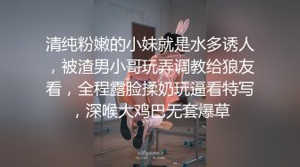 清纯粉嫩的小妹就是水多诱人，被渣男小哥玩弄调教给狼友看，全程露脸揉奶玩逼看特写，深喉大鸡巴无套爆草