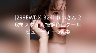 [299EWDX-324] れいさん 26歳 スタイル抜群色白クールビューティーG乳妻